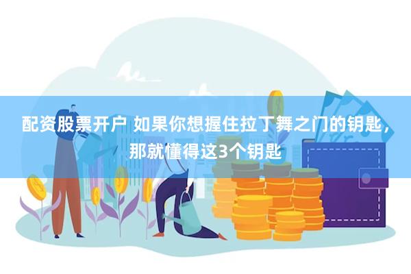 配资股票开户 如果你想握住拉丁舞之门的钥匙，那就懂得这3个钥匙