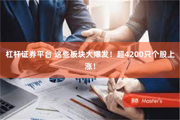 杠杆证券平台 这些板块大爆发！超4200只个股上涨！