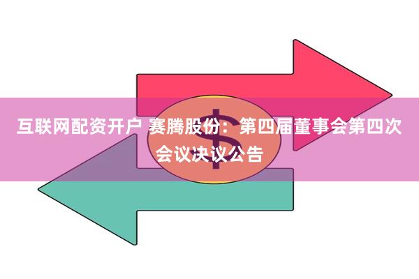 互联网配资开户 赛腾股份：第四届董事会第四次会议决议公告