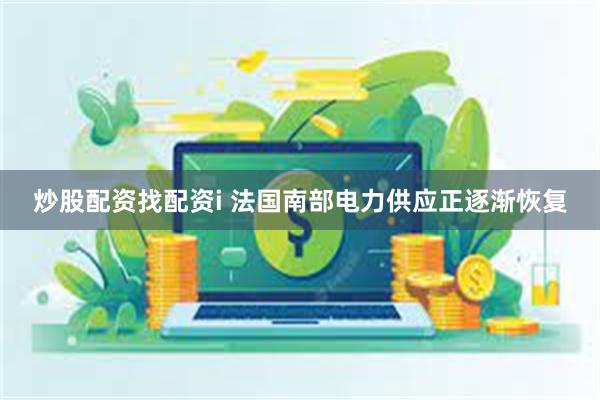 炒股配资找配资i 法国南部电力供应正逐渐恢复