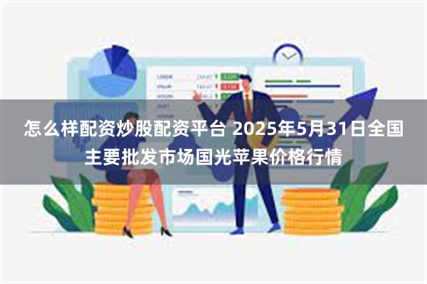 怎么样配资炒股配资平台 2025年5月31日全国主要批发市场国光苹果价格行情