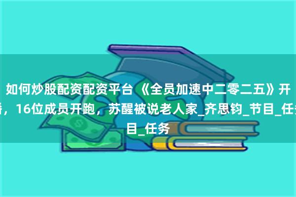 如何炒股配资配资平台 《全员加速中二零二五》开播，16位成员开跑，苏醒被说老人家_齐思钧_节目_任务