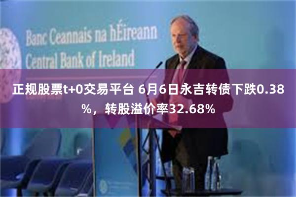 正规股票t+0交易平台 6月6日永吉转债下跌0.38%，转股溢价率32.68%