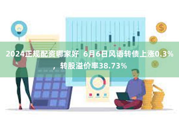 2024正规配资哪家好  6月6日风语转债上涨0.3%，转股溢价率38.73%