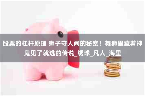 股票的杠杆原理 狮子守人间的秘密！舞狮里藏着神鬼见了就逃的传说_绣球_凡人_海里