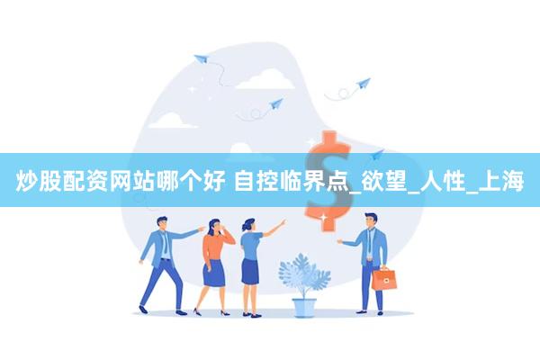 炒股配资网站哪个好 自控临界点_欲望_人性_上海