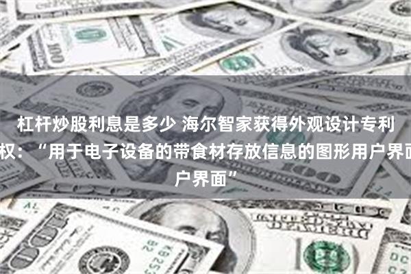 杠杆炒股利息是多少 海尔智家获得外观设计专利授权：“用于电子设备的带食材存放信息的图形用户界面”