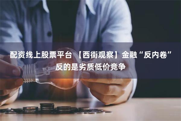 配资线上股票平台 【西街观察】金融“反内卷”反的是劣质低价竞争
