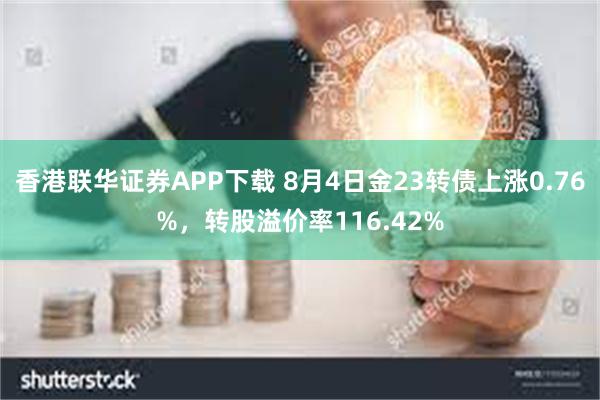 香港联华证券APP下载 8月4日金23转债上涨0.76%，转股溢价率116.42%