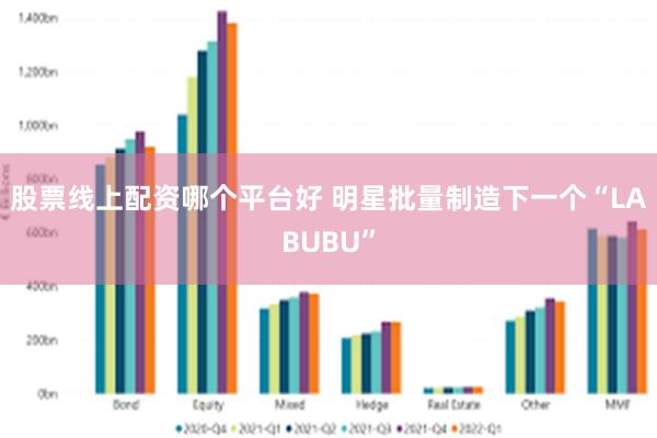 股票线上配资哪个平台好 明星批量制造下一个“LABUBU”