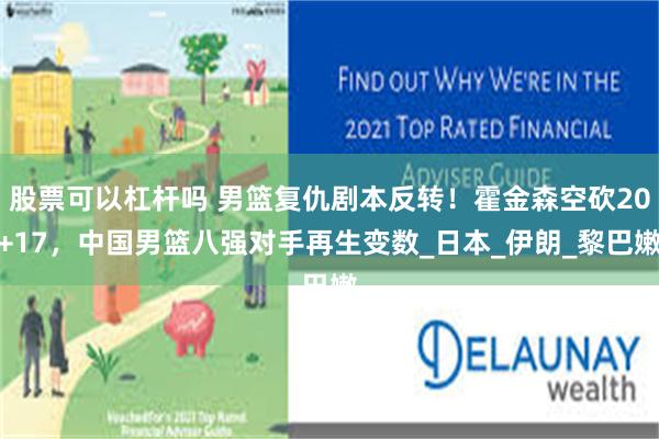 股票可以杠杆吗 男篮复仇剧本反转！霍金森空砍20+17，中国男篮八强对手再生变数_日本_伊朗_黎巴嫩