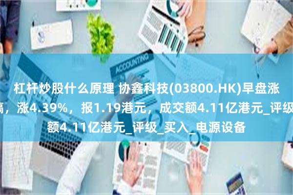 杠杆炒股什么原理 协鑫科技(03800.HK)早盘涨超4%，截至发稿，涨4.39%，报1.19港元，成交额4.11亿港元_评级_买入_电源设备