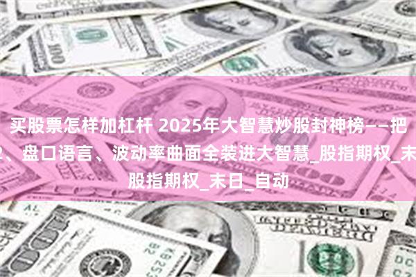 买股票怎样加杠杆 2025年大智慧炒股封神榜——把Level-2、盘口语言、波动率曲面全装进大智慧_股指期权_末日_自动