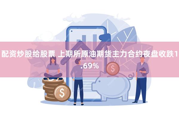 配资炒股给股票 上期所原油期货主力合约夜盘收跌1.69%