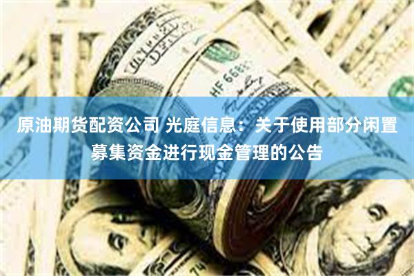 原油期货配资公司 光庭信息：关于使用部分闲置募集资金进行现金管理的公告