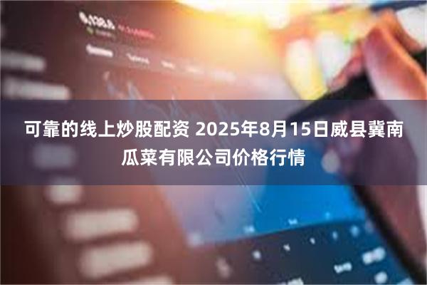 可靠的线上炒股配资 2025年8月15日威县冀南瓜菜有限公司价格行情
