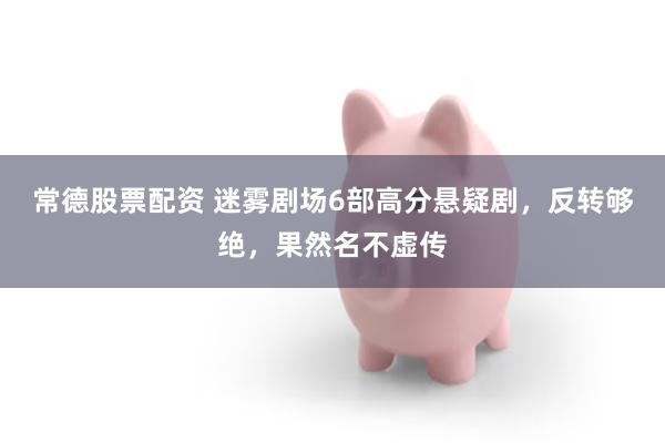 常德股票配资 迷雾剧场6部高分悬疑剧，反转够绝，果然名不虚传